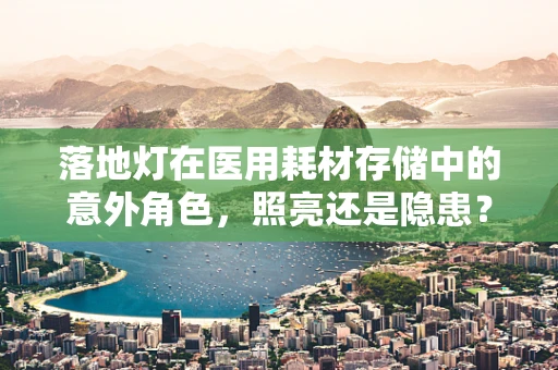 落地灯在医用耗材存储中的意外角色，照亮还是隐患？