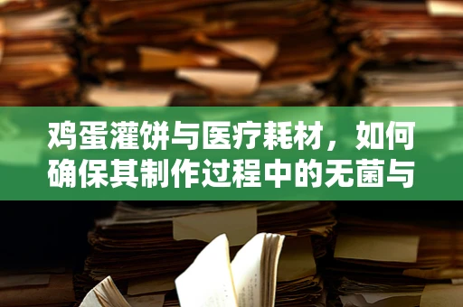 鸡蛋灌饼与医疗耗材，如何确保其制作过程中的无菌与安全？