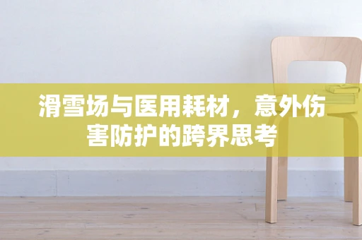 滑雪场与医用耗材，意外伤害防护的跨界思考