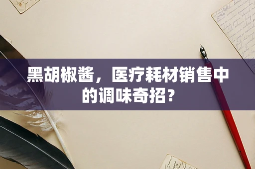 黑胡椒酱，医疗耗材销售中的调味奇招？