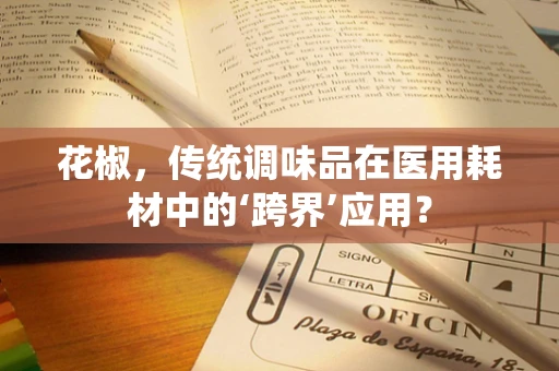 花椒，传统调味品在医用耗材中的‘跨界’应用？