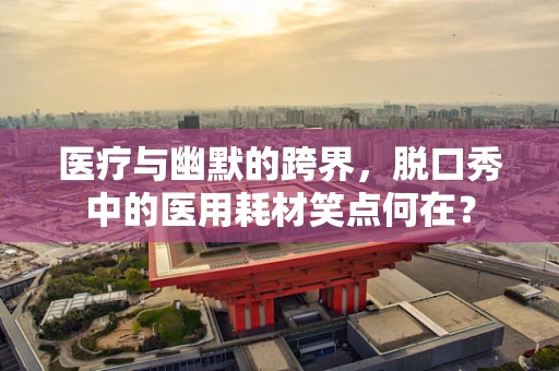 医疗与幽默的跨界，脱口秀中的医用耗材笑点何在？
