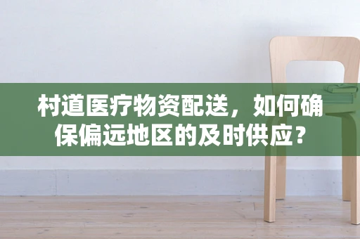 村道医疗物资配送，如何确保偏远地区的及时供应？