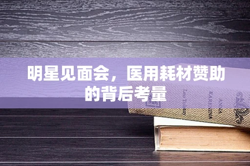 明星见面会，医用耗材赞助的背后考量