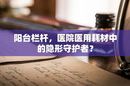 阳台栏杆，医院医用耗材中的隐形守护者？