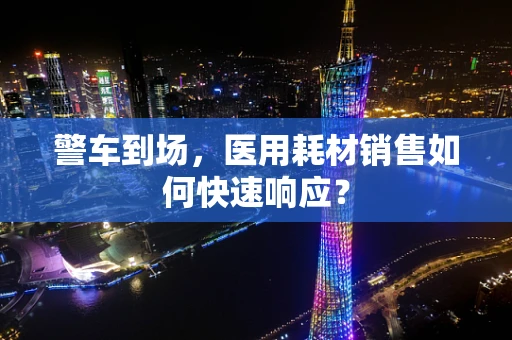警车到场，医用耗材销售如何快速响应？