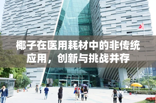 椰子在医用耗材中的非传统应用，创新与挑战并存
