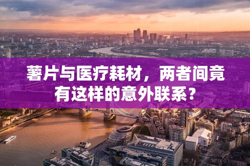 薯片与医疗耗材，两者间竟有这样的意外联系？