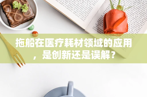拖船在医疗耗材领域的应用，是创新还是误解？