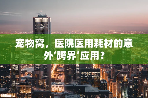宠物窝，医院医用耗材的意外‘跨界’应用？