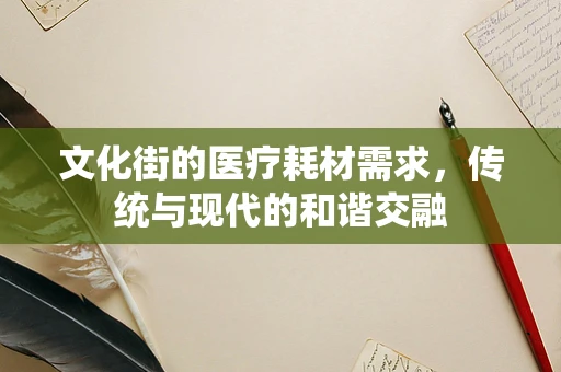文化街的医疗耗材需求，传统与现代的和谐交融