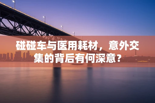碰碰车与医用耗材，意外交集的背后有何深意？