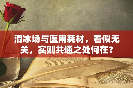 滑冰场与医用耗材，看似无关，实则共通之处何在？