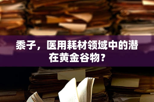 黍子，医用耗材领域中的潜在黄金谷物？