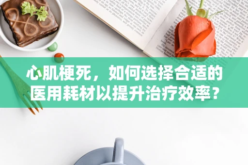 心肌梗死，如何选择合适的医用耗材以提升治疗效率？
