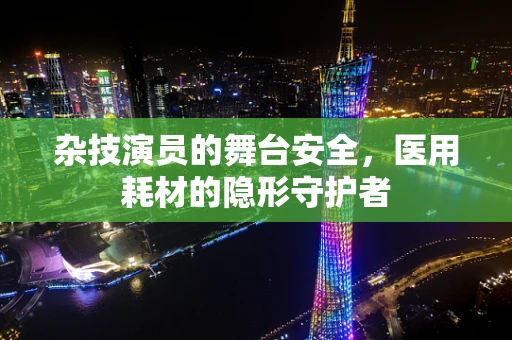 杂技演员的舞台安全，医用耗材的隐形守护者
