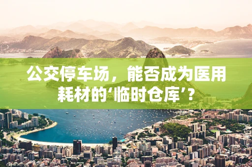 公交停车场，能否成为医用耗材的‘临时仓库’？