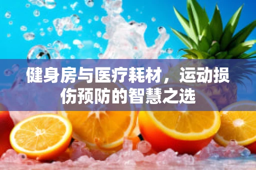 健身房与医疗耗材，运动损伤预防的智慧之选
