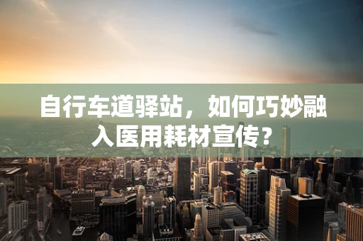 自行车道驿站，如何巧妙融入医用耗材宣传？
