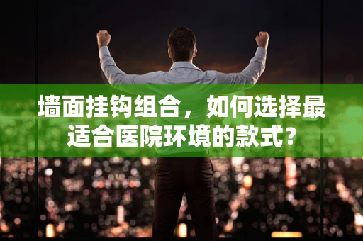 墙面挂钩组合，如何选择最适合医院环境的款式？