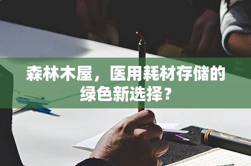 森林木屋，医用耗材存储的绿色新选择？