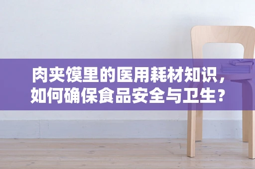肉夹馍里的医用耗材知识，如何确保食品安全与卫生？