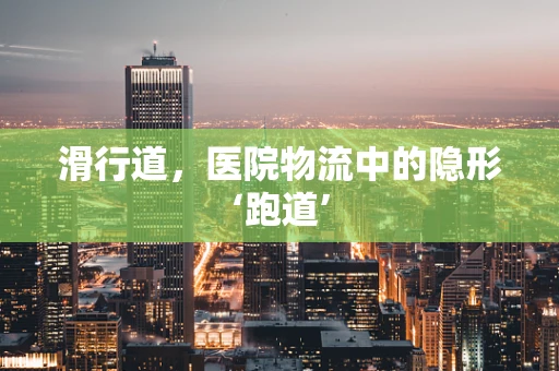 滑行道，医院物流中的隐形‘跑道’