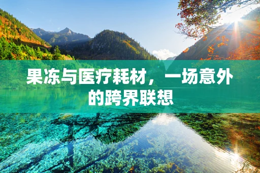 果冻与医疗耗材，一场意外的跨界联想