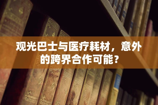 观光巴士与医疗耗材，意外的跨界合作可能？