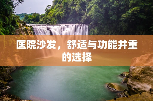 医院沙发，舒适与功能并重的选择
