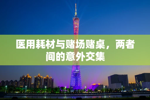 医用耗材与赌场赌桌，两者间的意外交集