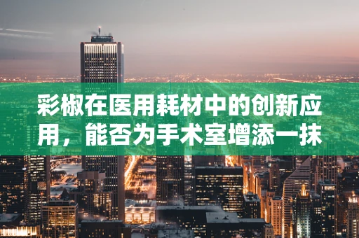 彩椒在医用耗材中的创新应用，能否为手术室增添一抹色彩？