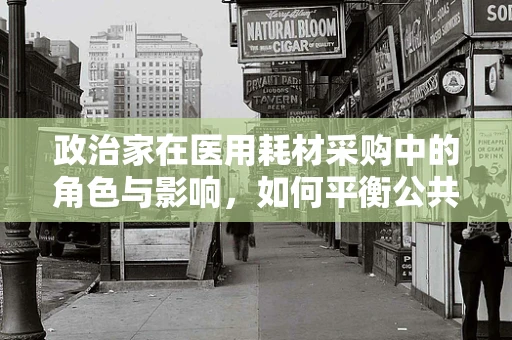 政治家在医用耗材采购中的角色与影响，如何平衡公共利益与个人利益？