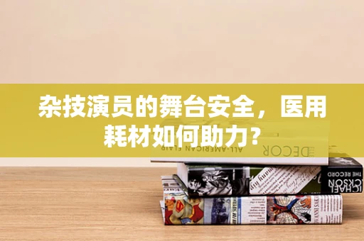 杂技演员的舞台安全，医用耗材如何助力？