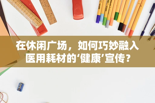 在休闲广场，如何巧妙融入医用耗材的‘健康’宣传？