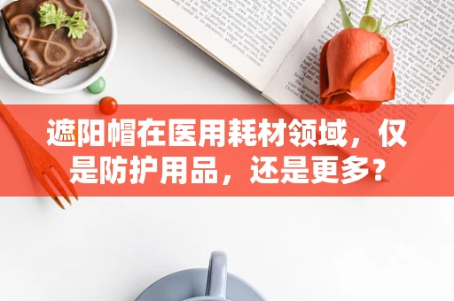 遮阳帽在医用耗材领域，仅是防护用品，还是更多？