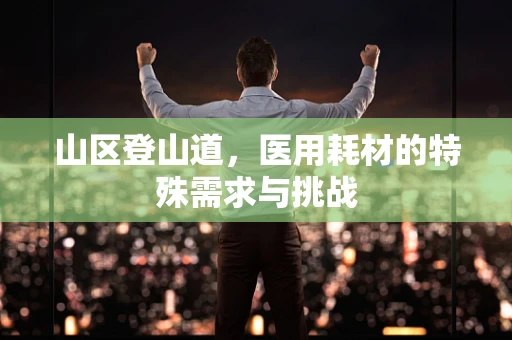山区登山道，医用耗材的特殊需求与挑战