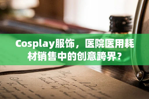 Cosplay服饰，医院医用耗材销售中的创意跨界？