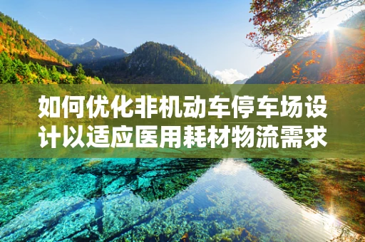 如何优化非机动车停车场设计以适应医用耗材物流需求？