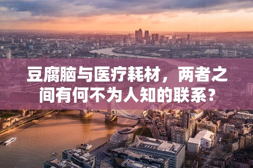豆腐脑与医疗耗材，两者之间有何不为人知的联系？
