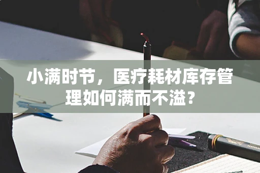 小满时节，医疗耗材库存管理如何满而不溢？