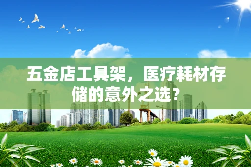 五金店工具架，医疗耗材存储的意外之选？