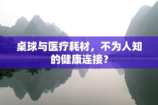 桌球与医疗耗材，不为人知的健康连接？