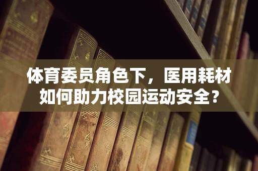 体育委员角色下，医用耗材如何助力校园运动安全？