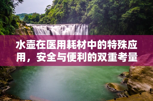 水壶在医用耗材中的特殊应用，安全与便利的双重考量