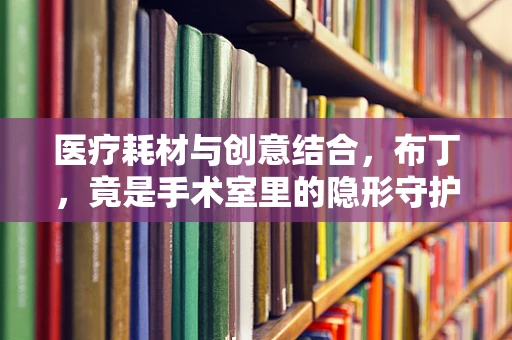 医疗耗材与创意结合，布丁，竟是手术室里的隐形守护者？