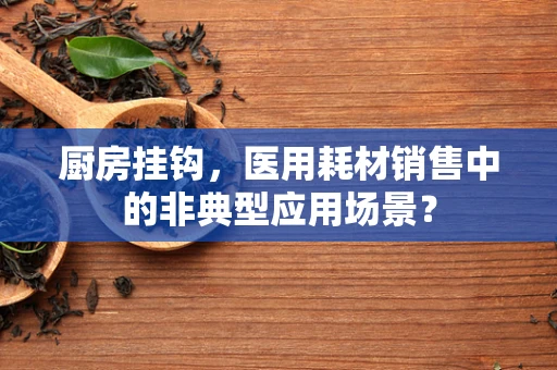 厨房挂钩，医用耗材销售中的非典型应用场景？