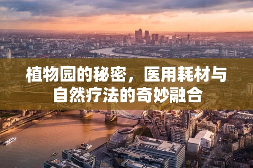 植物园的秘密，医用耗材与自然疗法的奇妙融合
