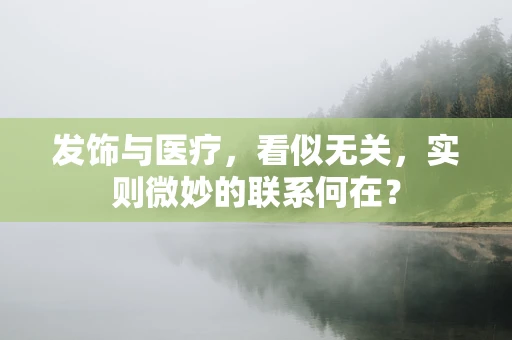 发饰与医疗，看似无关，实则微妙的联系何在？
