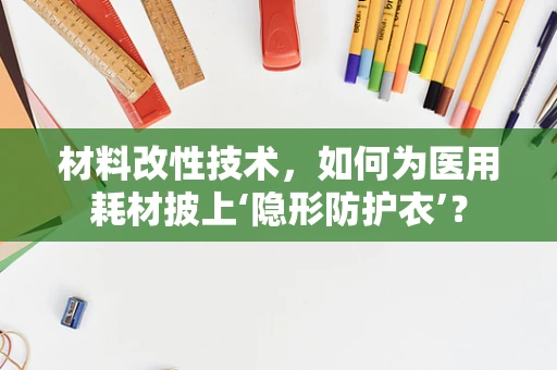 材料改性技术，如何为医用耗材披上‘隐形防护衣’？